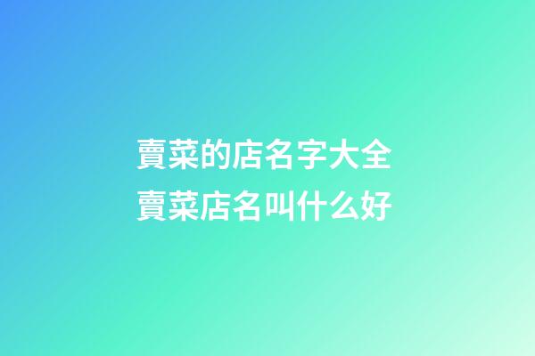 賣菜的店名字大全 賣菜店名叫什么好-第1張-店鋪起名-玄機(jī)派